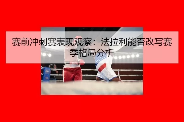 赛前冲刺赛表现观察：法拉利能否改写赛季格局分析